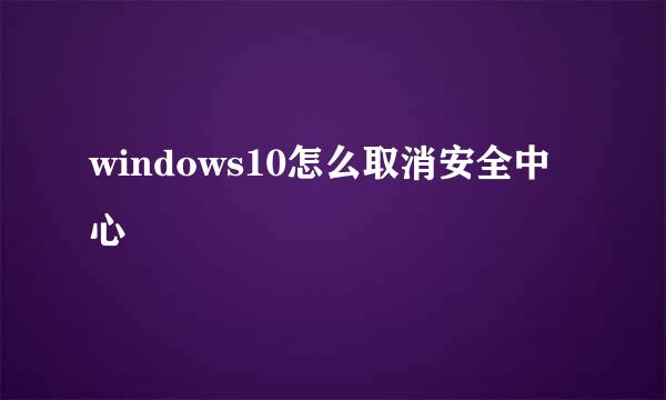 windows10怎么取消安全中心