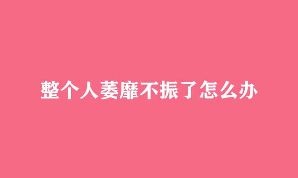 整个人萎靡不振了怎么办