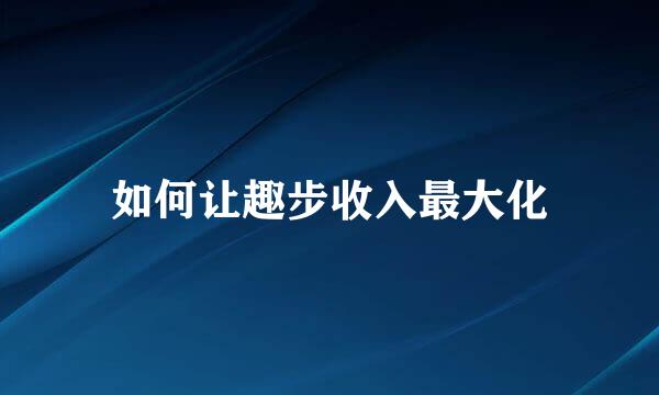 如何让趣步收入最大化