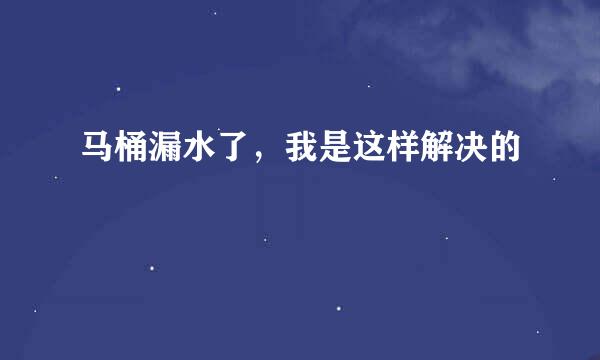 马桶漏水了，我是这样解决的