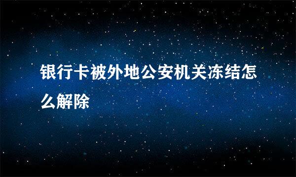 银行卡被外地公安机关冻结怎么解除