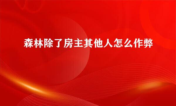 森林除了房主其他人怎么作弊