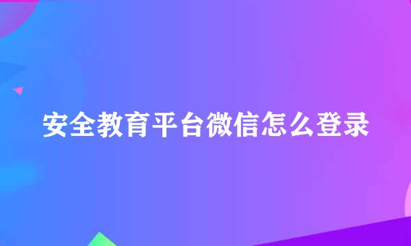 安全教育平台微信怎么登录