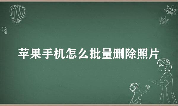苹果手机怎么批量删除照片