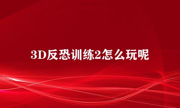 3D反恐训练2怎么玩呢