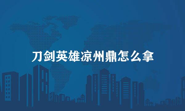 刀剑英雄凉州鼎怎么拿