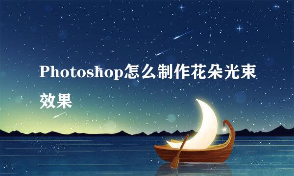 Photoshop怎么制作花朵光束效果