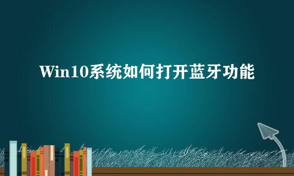 Win10系统如何打开蓝牙功能