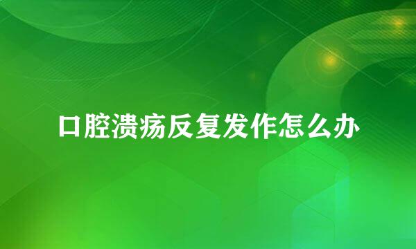 口腔溃疡反复发作怎么办