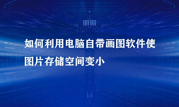 如何利用电脑自带画图软件使图片存储空间变小