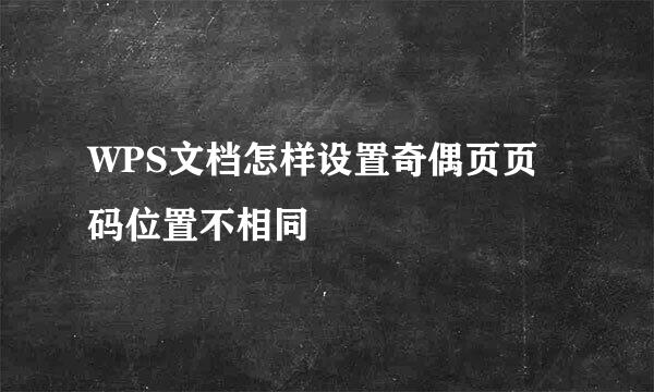 WPS文档怎样设置奇偶页页码位置不相同