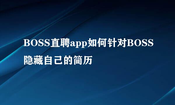 BOSS直聘app如何针对BOSS隐藏自己的简历
