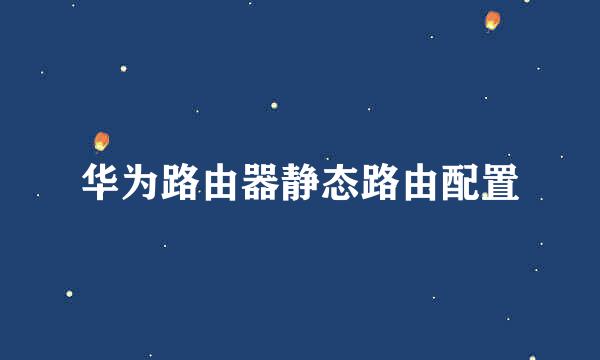 华为路由器静态路由配置