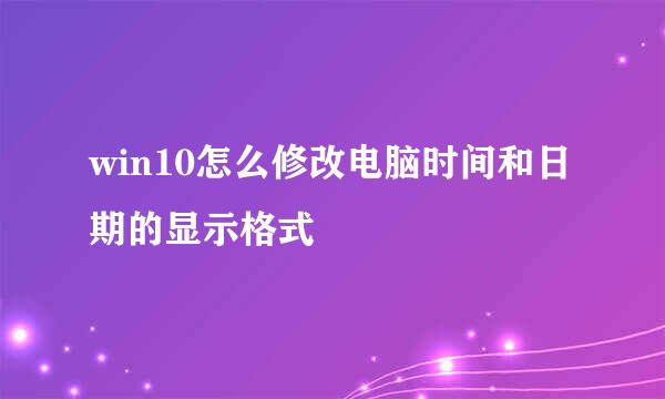 win10怎么修改电脑时间和日期的显示格式