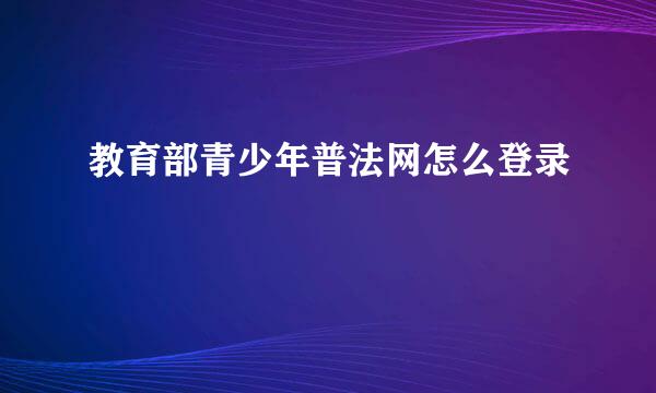 教育部青少年普法网怎么登录