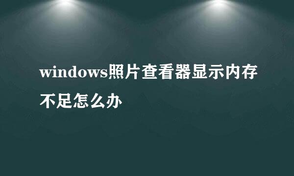 windows照片查看器显示内存不足怎么办