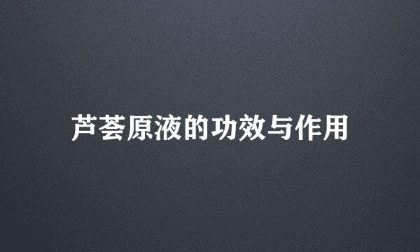 芦荟原液的功效与作用