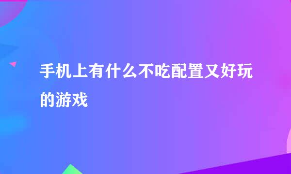 手机上有什么不吃配置又好玩的游戏