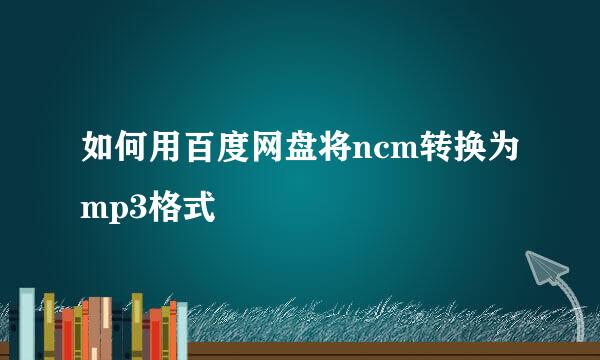 如何用百度网盘将ncm转换为mp3格式