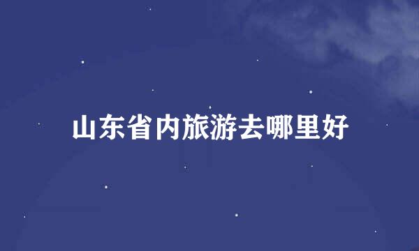 山东省内旅游去哪里好