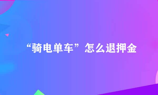 “骑电单车”怎么退押金