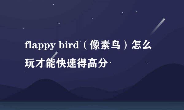 flappy bird（像素鸟）怎么玩才能快速得高分