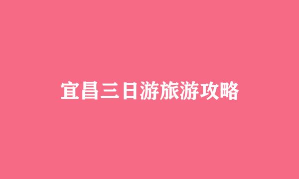 宜昌三日游旅游攻略