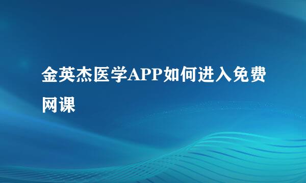 金英杰医学APP如何进入免费网课