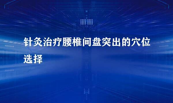 针灸治疗腰椎间盘突出的穴位选择