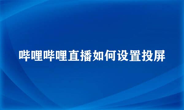 哔哩哔哩直播如何设置投屏