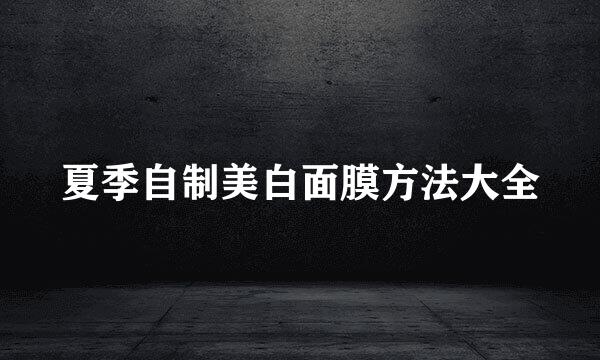 夏季自制美白面膜方法大全