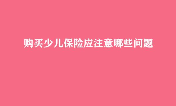 购买少儿保险应注意哪些问题