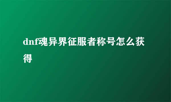 dnf魂异界征服者称号怎么获得