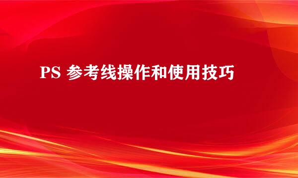 PS 参考线操作和使用技巧