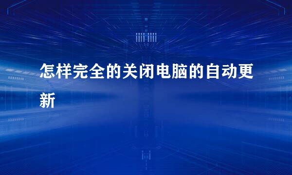 怎样完全的关闭电脑的自动更新