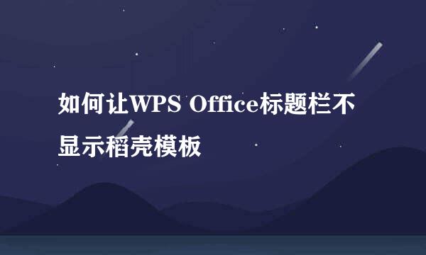 如何让WPS Office标题栏不显示稻壳模板