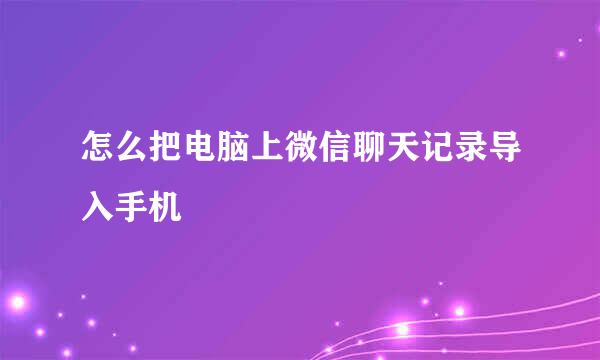怎么把电脑上微信聊天记录导入手机