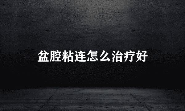 盆腔粘连怎么治疗好