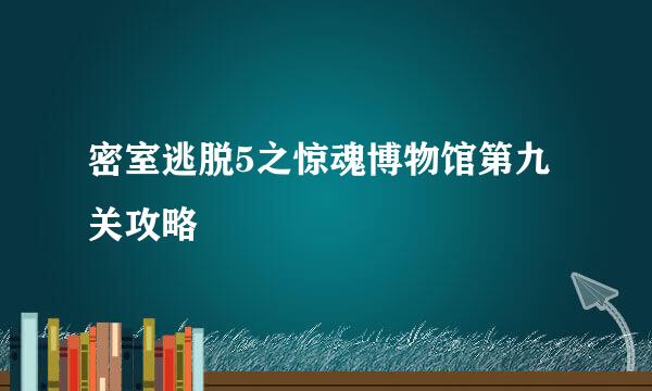 密室逃脱5之惊魂博物馆第九关攻略
