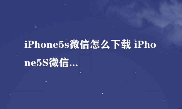 iPhone5s微信怎么下载 iPhone5S微信怎么安装