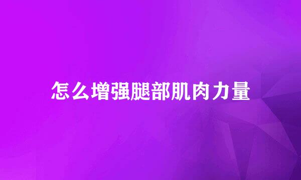 怎么增强腿部肌肉力量