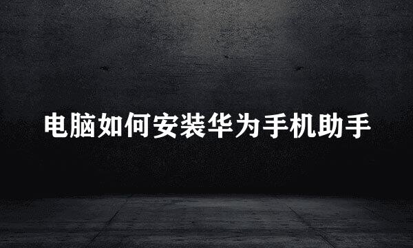 电脑如何安装华为手机助手