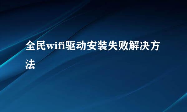 全民wifi驱动安装失败解决方法