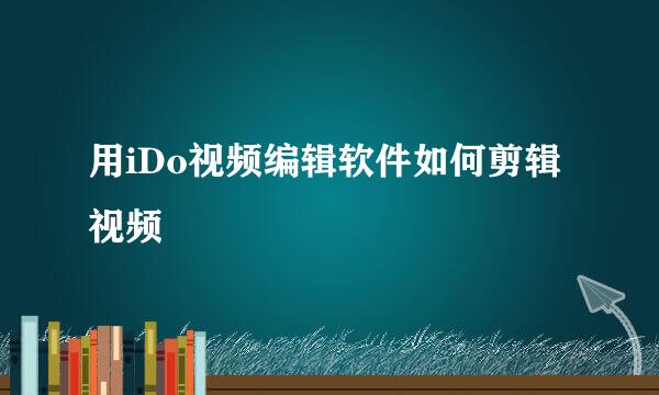 用iDo视频编辑软件如何剪辑视频
