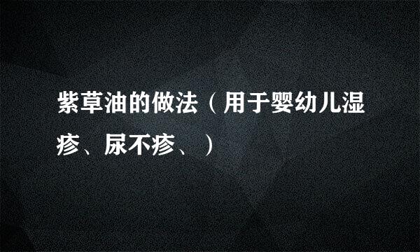 紫草油的做法（用于婴幼儿湿疹、尿不疹、）