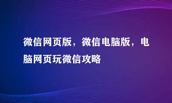 微信网页版，微信电脑版，电脑网页玩微信攻略