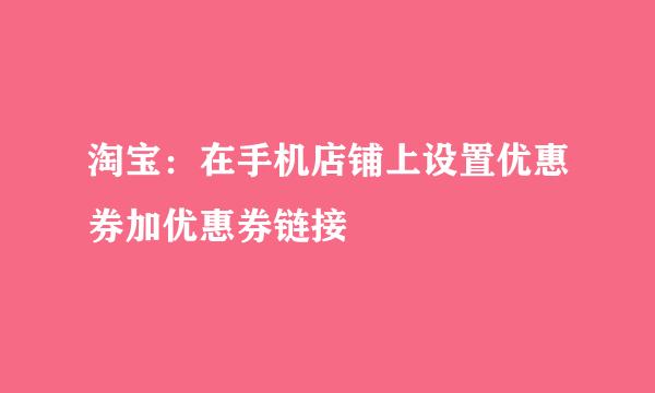 淘宝：在手机店铺上设置优惠券加优惠券链接
