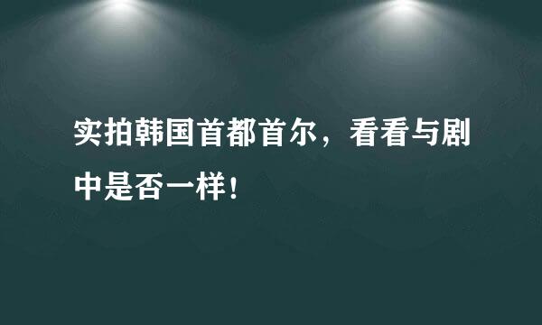 实拍韩国首都首尔，看看与剧中是否一样！