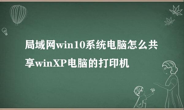 局域网win10系统电脑怎么共享winXP电脑的打印机