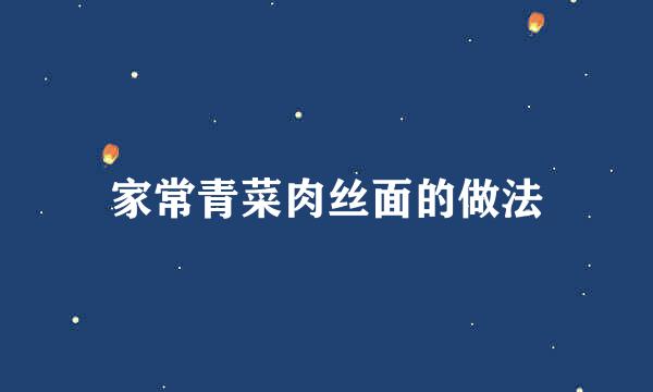 家常青菜肉丝面的做法